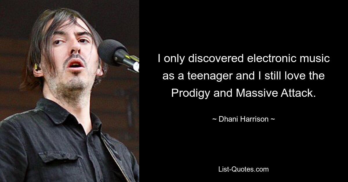 I only discovered electronic music as a teenager and I still love the Prodigy and Massive Attack. — © Dhani Harrison