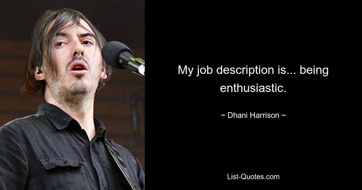 My job description is... being enthusiastic. — © Dhani Harrison