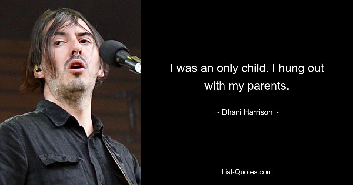 I was an only child. I hung out with my parents. — © Dhani Harrison