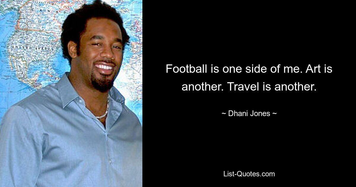 Football is one side of me. Art is another. Travel is another. — © Dhani Jones