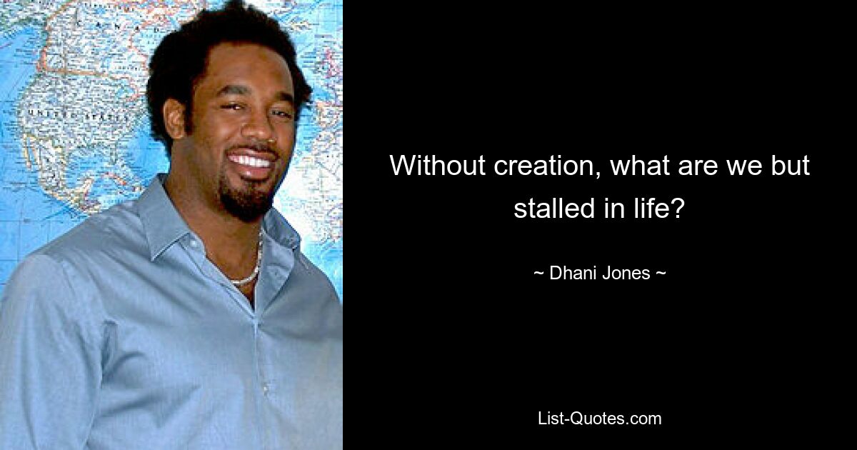 Without creation, what are we but stalled in life? — © Dhani Jones