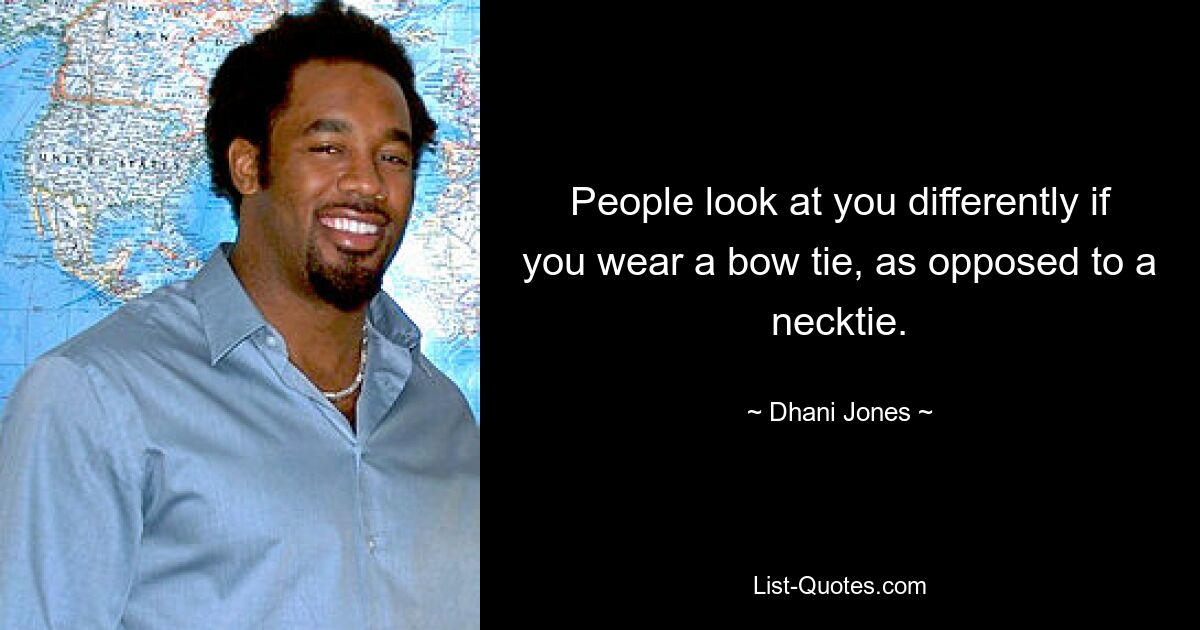 People look at you differently if you wear a bow tie, as opposed to a necktie. — © Dhani Jones