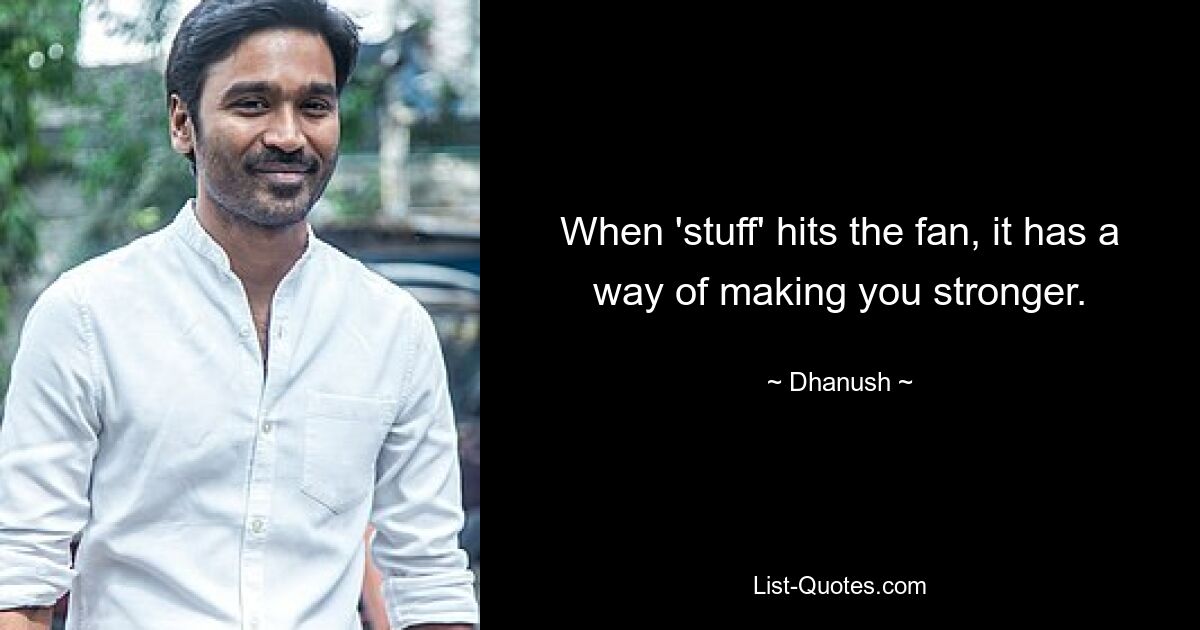 When 'stuff' hits the fan, it has a way of making you stronger. — © Dhanush