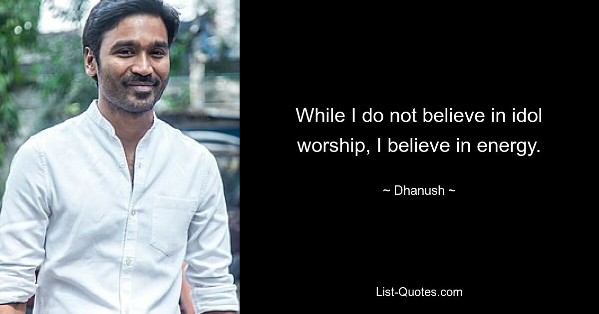 While I do not believe in idol worship, I believe in energy. — © Dhanush