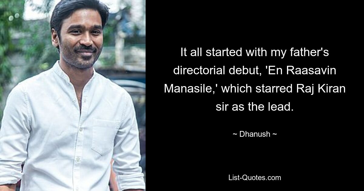 It all started with my father's directorial debut, 'En Raasavin Manasile,' which starred Raj Kiran sir as the lead. — © Dhanush