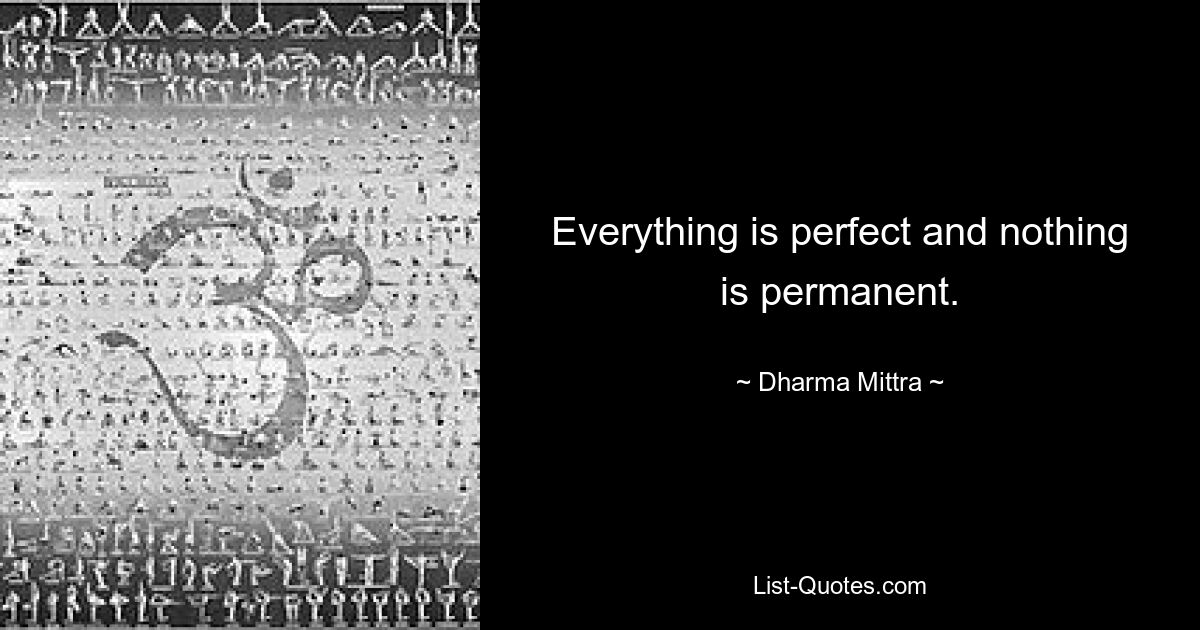 Everything is perfect and nothing is permanent. — © Dharma Mittra