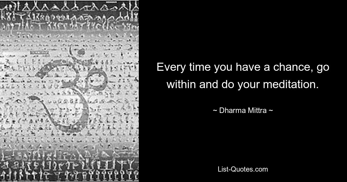 Every time you have a chance, go within and do your meditation. — © Dharma Mittra