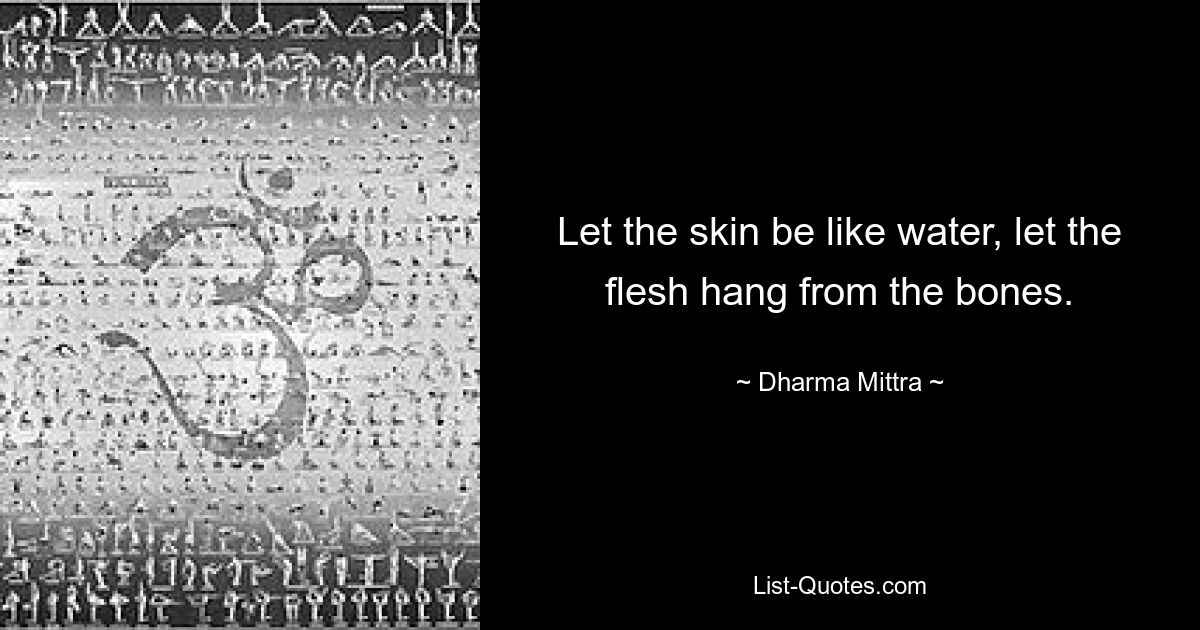 Let the skin be like water, let the flesh hang from the bones. — © Dharma Mittra