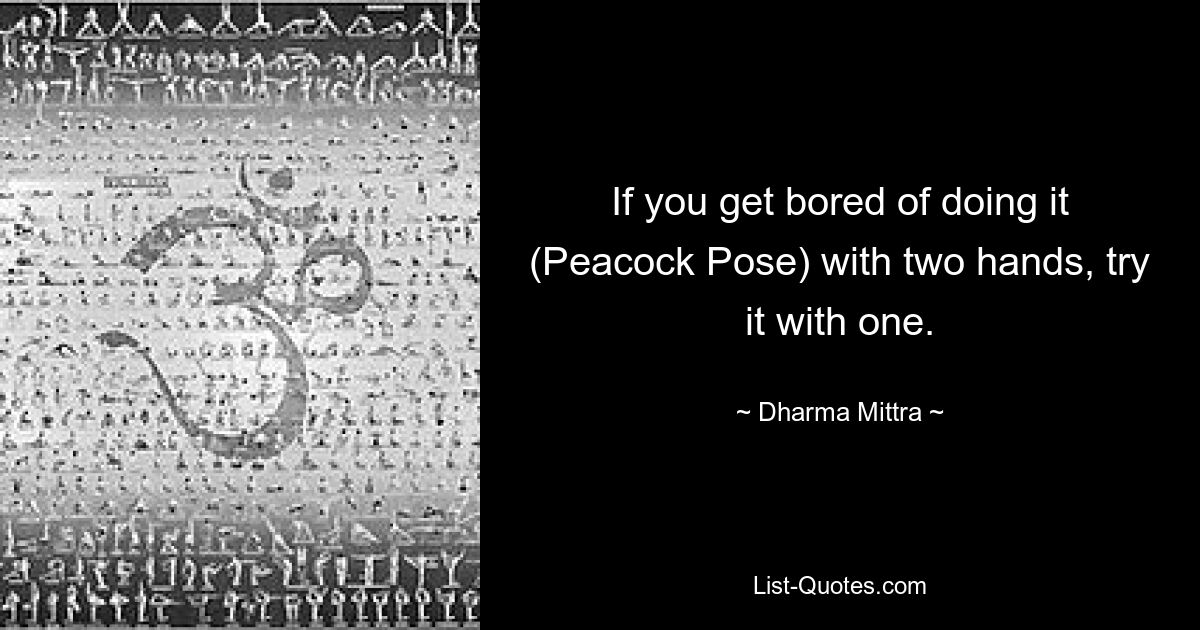 If you get bored of doing it (Peacock Pose) with two hands, try it with one. — © Dharma Mittra