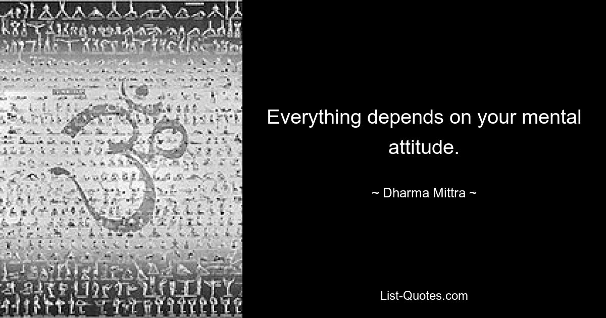 Everything depends on your mental attitude. — © Dharma Mittra