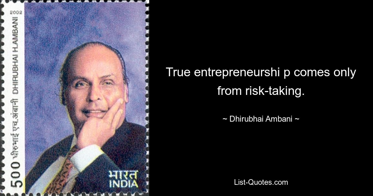 True entrepreneurshi p comes only from risk-taking. — © Dhirubhai Ambani