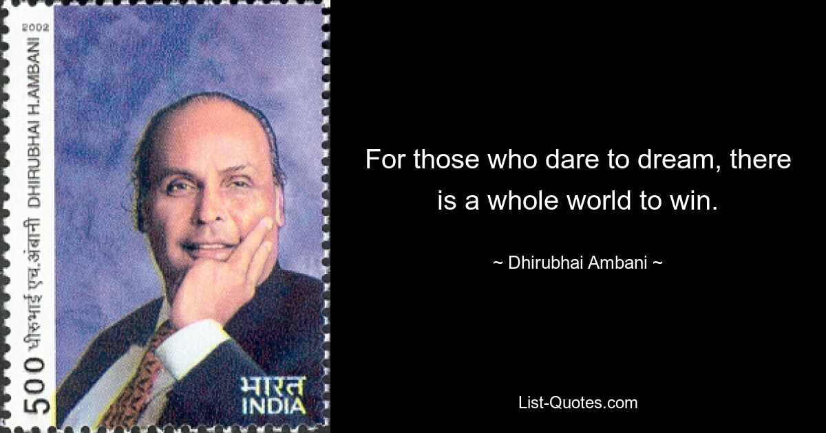 For those who dare to dream, there is a whole world to win. — © Dhirubhai Ambani