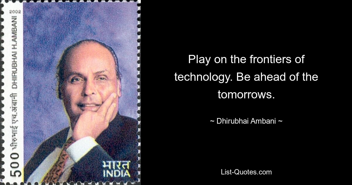 Play on the frontiers of technology. Be ahead of the tomorrows. — © Dhirubhai Ambani