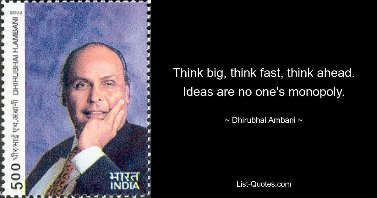 Think big, think fast, think ahead. Ideas are no one's monopoly. — © Dhirubhai Ambani