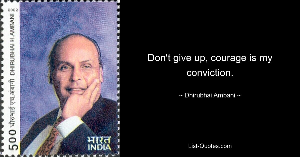 Don't give up, courage is my conviction. — © Dhirubhai Ambani