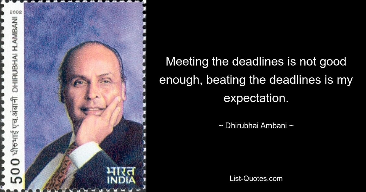 Meeting the deadlines is not good enough, beating the deadlines is my expectation. — © Dhirubhai Ambani