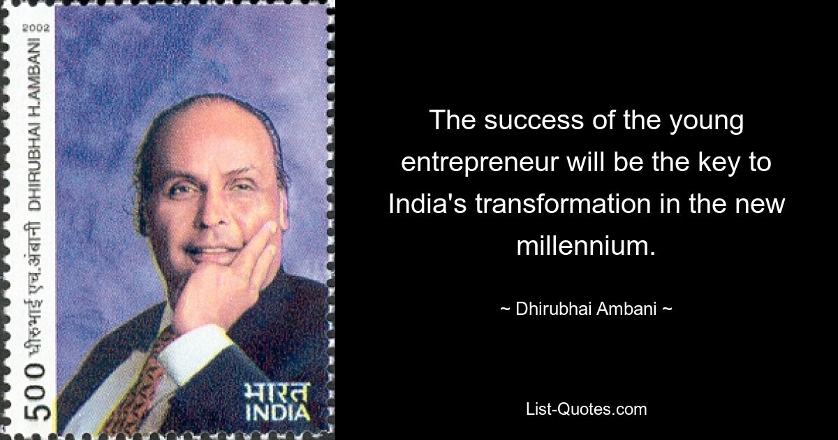 The success of the young entrepreneur will be the key to India's transformation in the new millennium. — © Dhirubhai Ambani