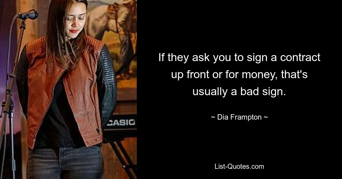 If they ask you to sign a contract up front or for money, that's usually a bad sign. — © Dia Frampton