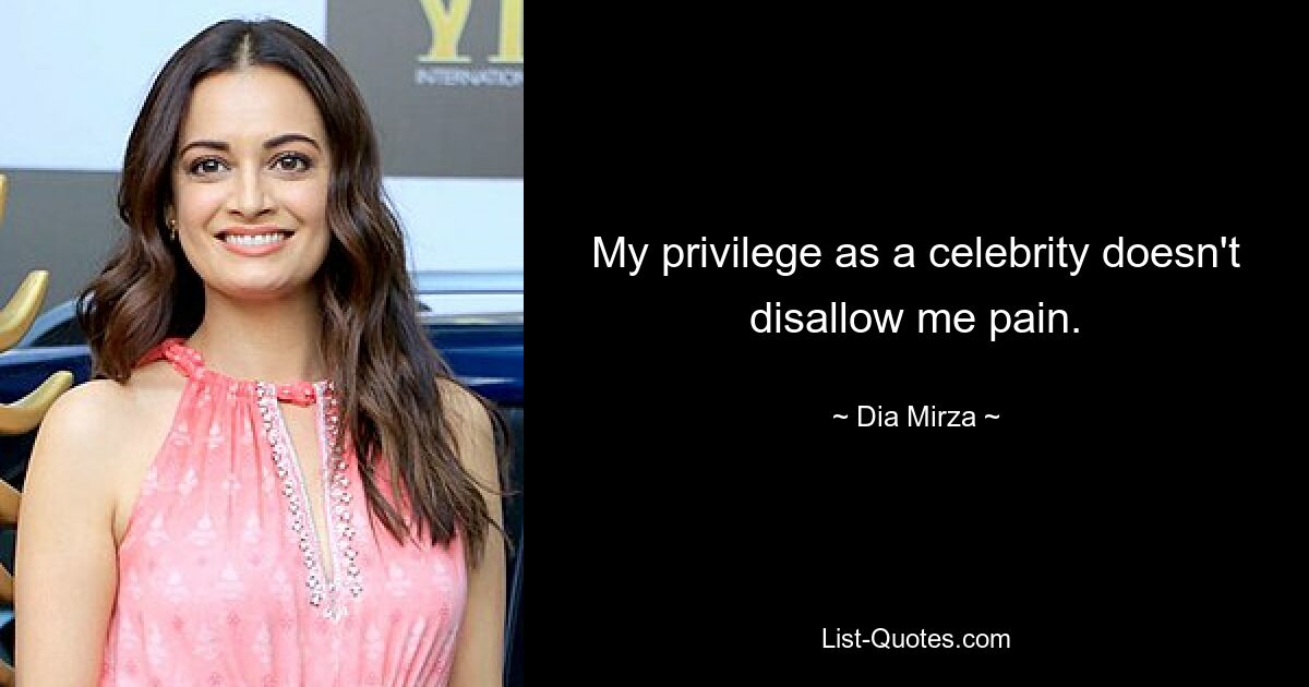 My privilege as a celebrity doesn't disallow me pain. — © Dia Mirza