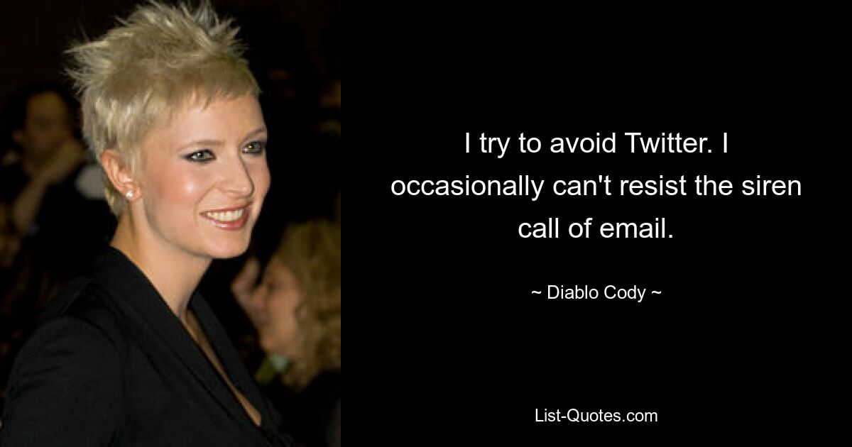 I try to avoid Twitter. I occasionally can't resist the siren call of email. — © Diablo Cody