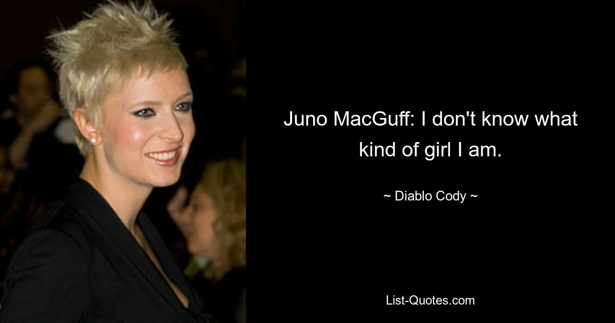 Juno MacGuff: I don't know what kind of girl I am. — © Diablo Cody