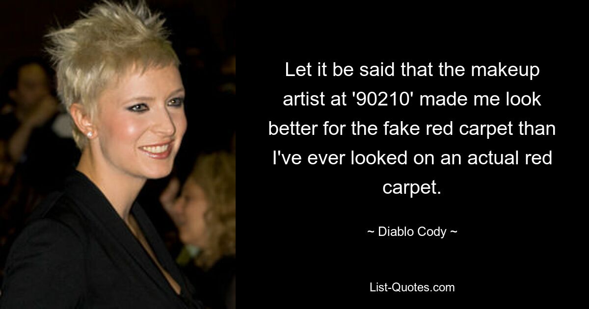 Let it be said that the makeup artist at '90210' made me look better for the fake red carpet than I've ever looked on an actual red carpet. — © Diablo Cody