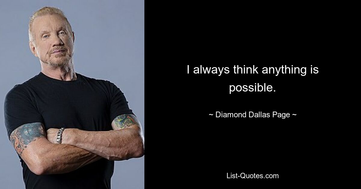 I always think anything is possible. — © Diamond Dallas Page