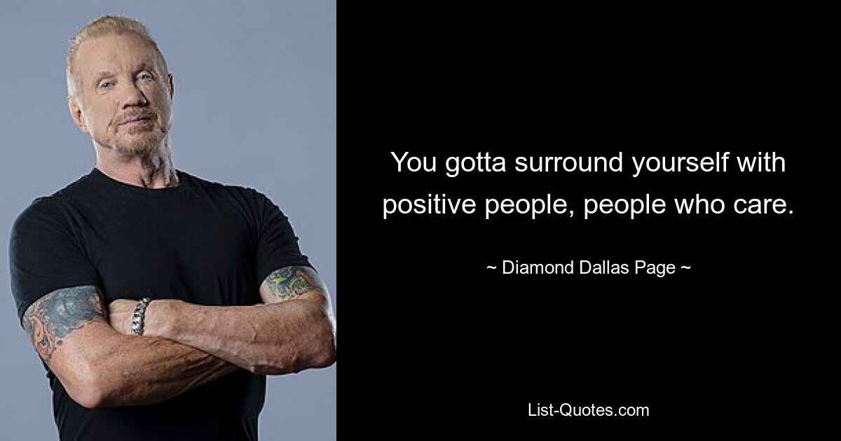 You gotta surround yourself with positive people, people who care. — © Diamond Dallas Page