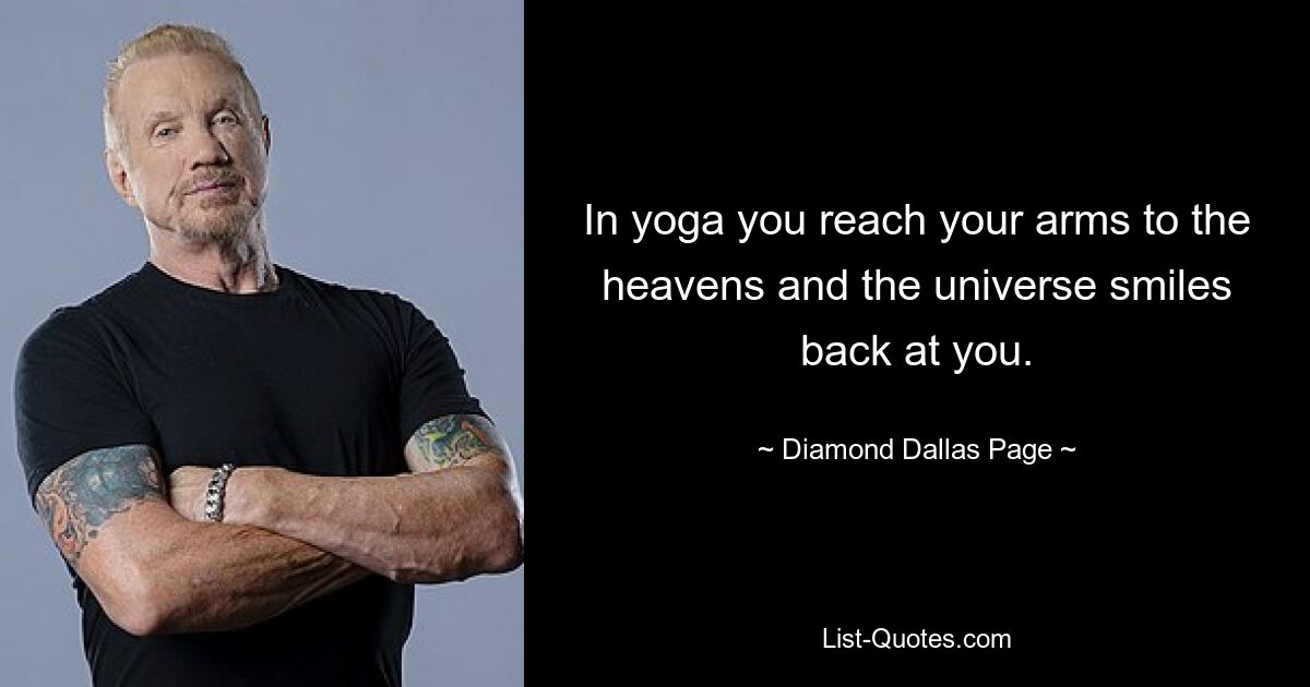 In yoga you reach your arms to the heavens and the universe smiles back at you. — © Diamond Dallas Page