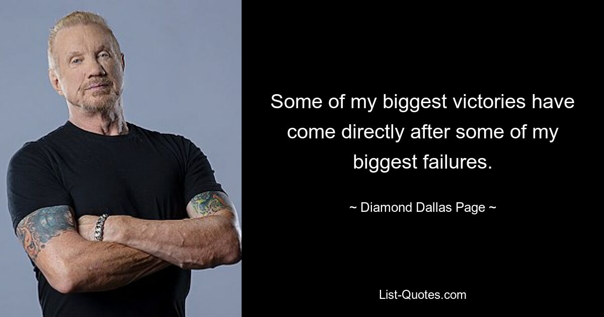 Some of my biggest victories have come directly after some of my biggest failures. — © Diamond Dallas Page