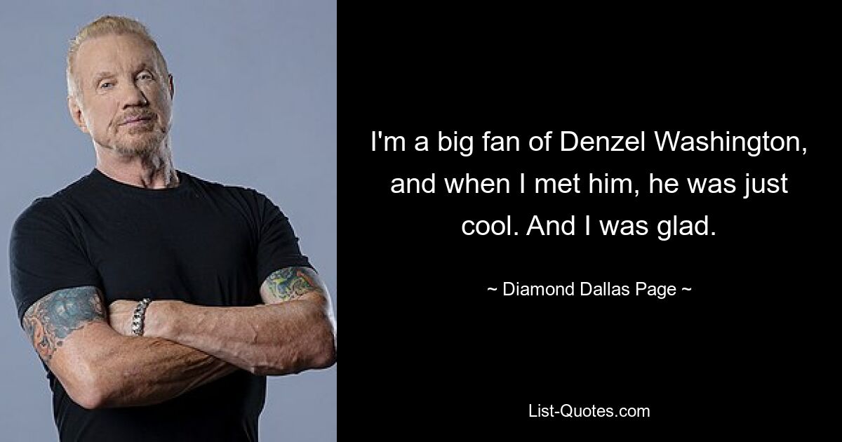 I'm a big fan of Denzel Washington, and when I met him, he was just cool. And I was glad. — © Diamond Dallas Page