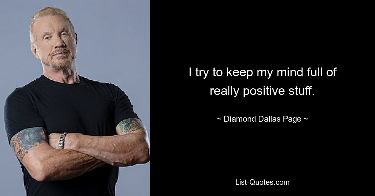 I try to keep my mind full of really positive stuff. — © Diamond Dallas Page