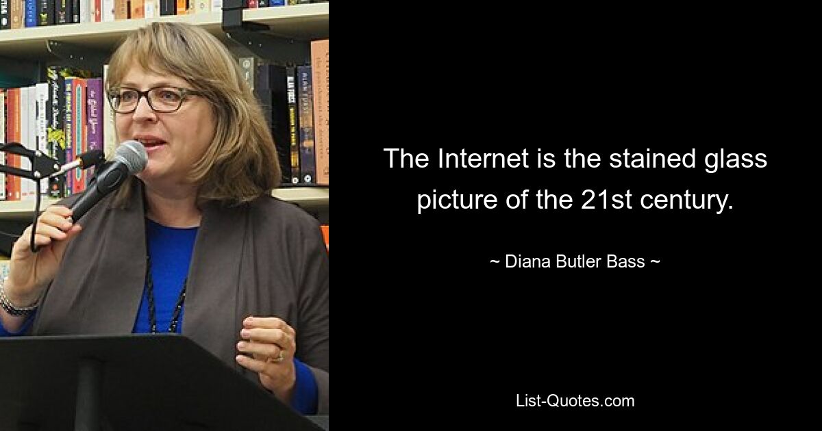 The Internet is the stained glass picture of the 21st century. — © Diana Butler Bass