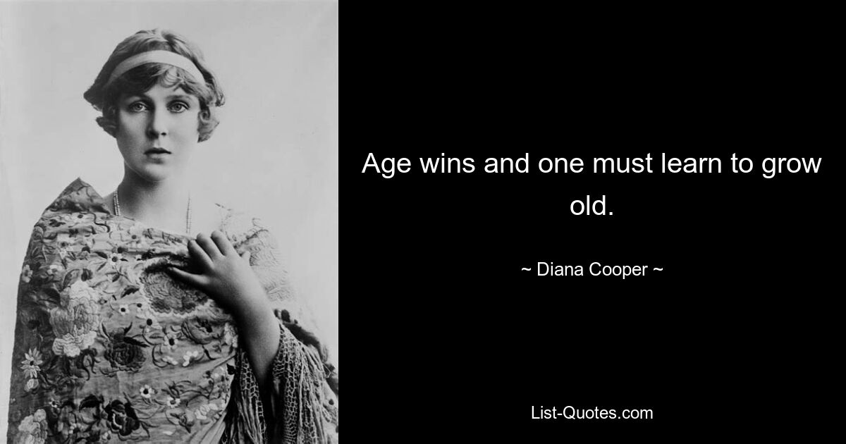 Age wins and one must learn to grow old. — © Diana Cooper