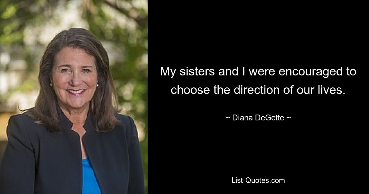 My sisters and I were encouraged to choose the direction of our lives. — © Diana DeGette