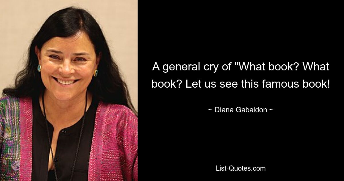 A general cry of "What book? What book? Let us see this famous book! — © Diana Gabaldon