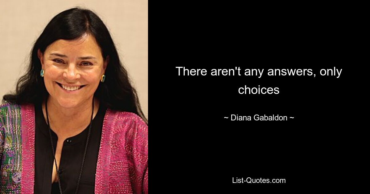 There aren't any answers, only choices — © Diana Gabaldon