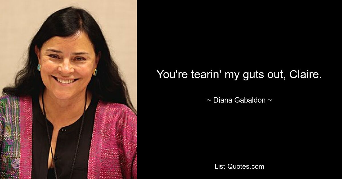 You're tearin' my guts out, Claire. — © Diana Gabaldon