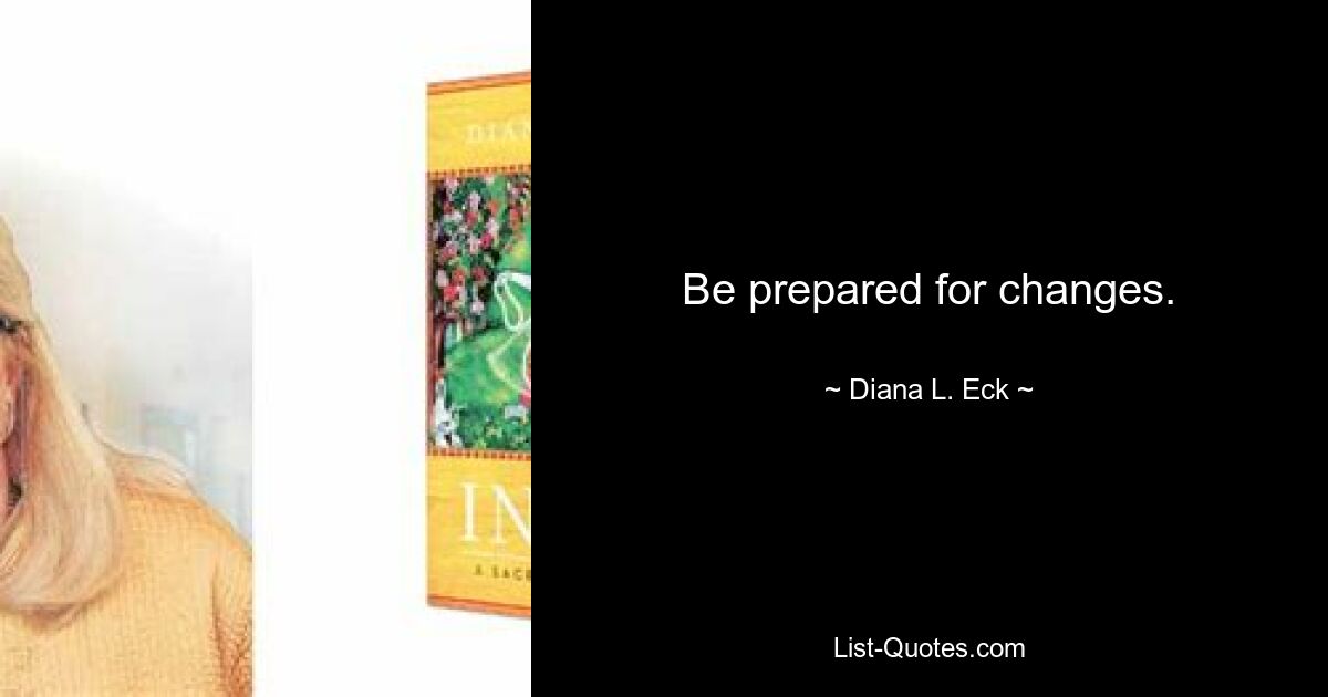 Be prepared for changes. — © Diana L. Eck