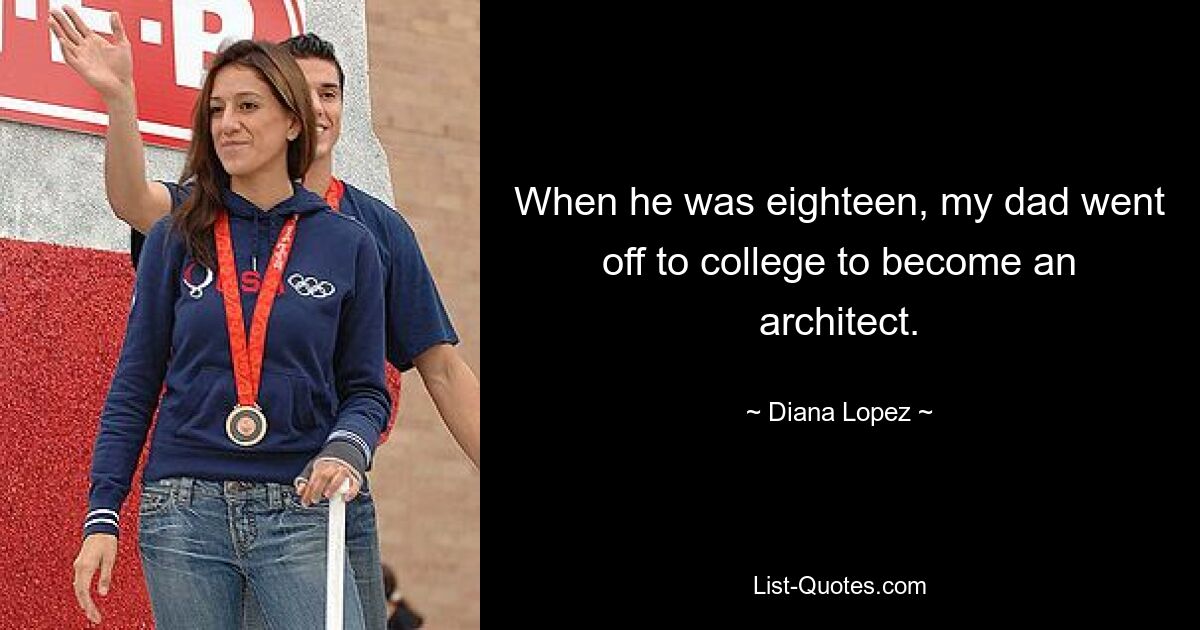 When he was eighteen, my dad went off to college to become an architect. — © Diana Lopez