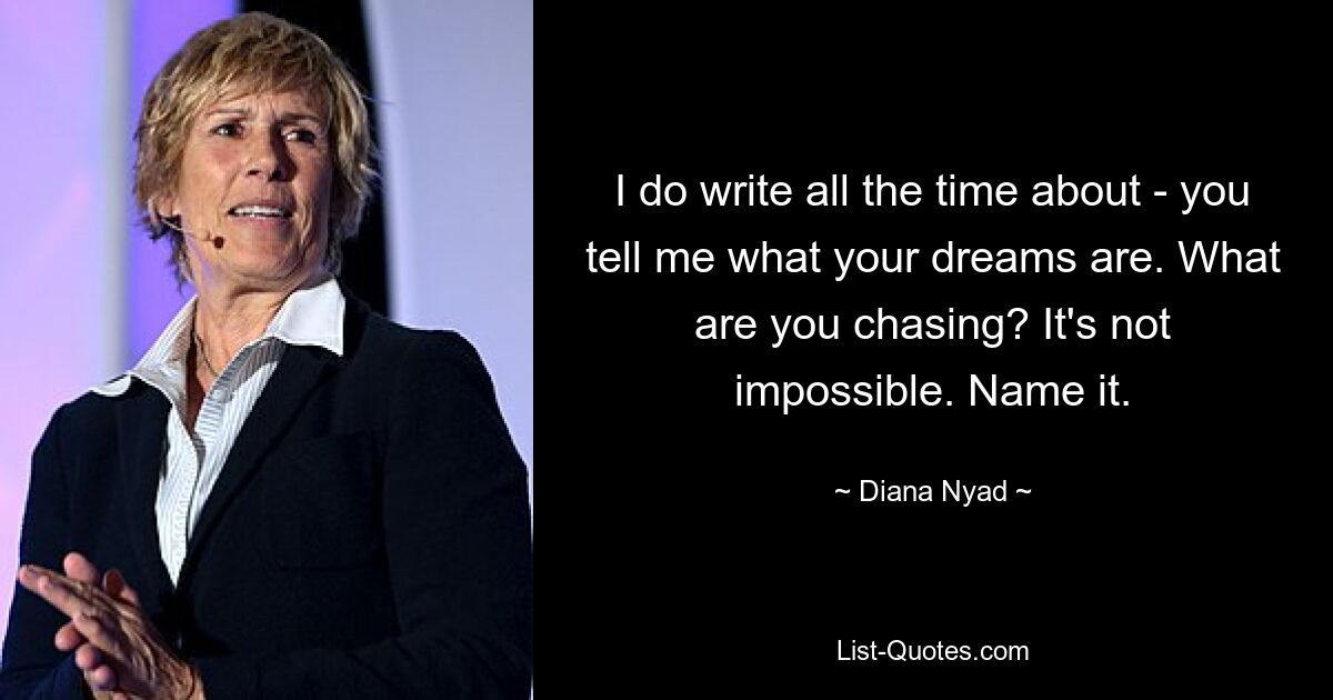 I do write all the time about - you tell me what your dreams are. What are you chasing? It's not impossible. Name it. — © Diana Nyad