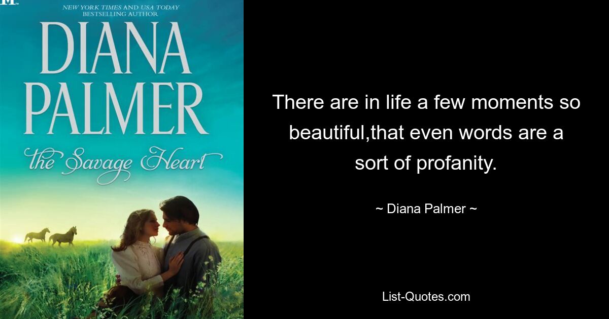 There are in life a few moments so beautiful,that even words are a sort of profanity. — © Diana Palmer