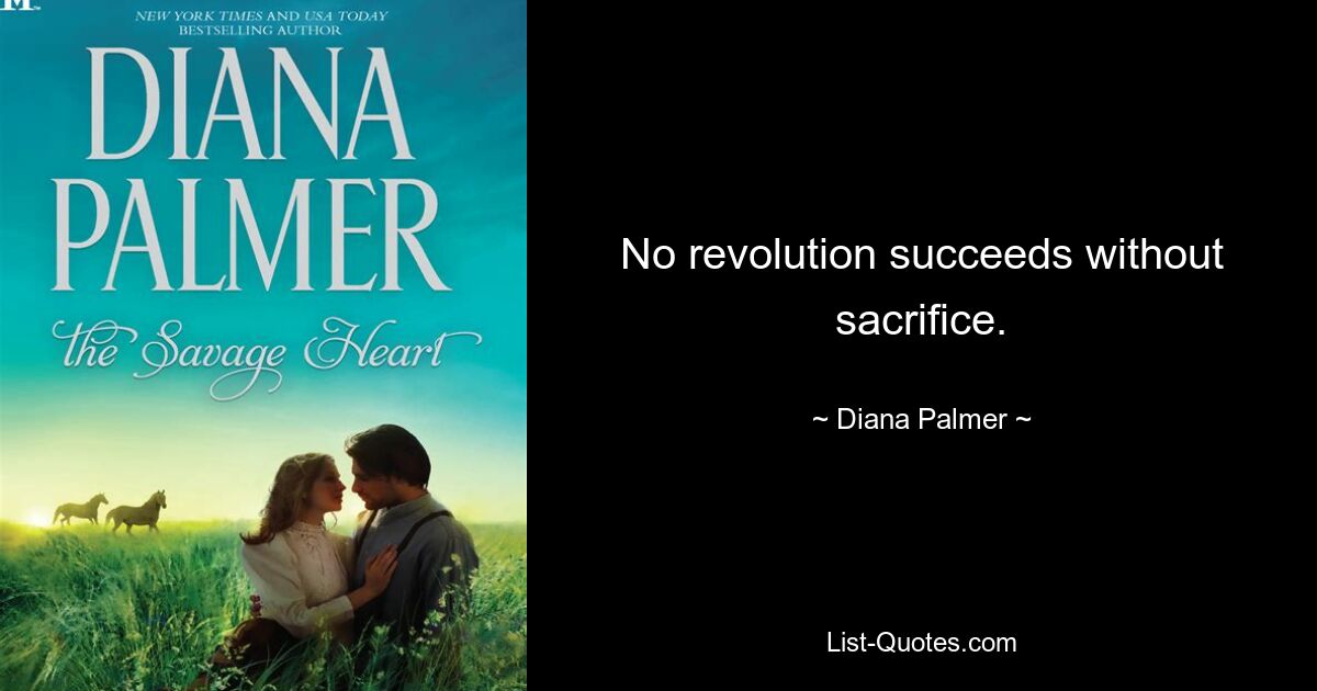 No revolution succeeds without sacrifice. — © Diana Palmer