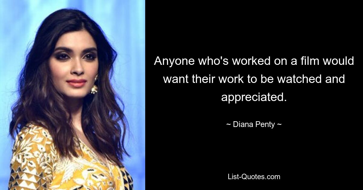 Anyone who's worked on a film would want their work to be watched and appreciated. — © Diana Penty