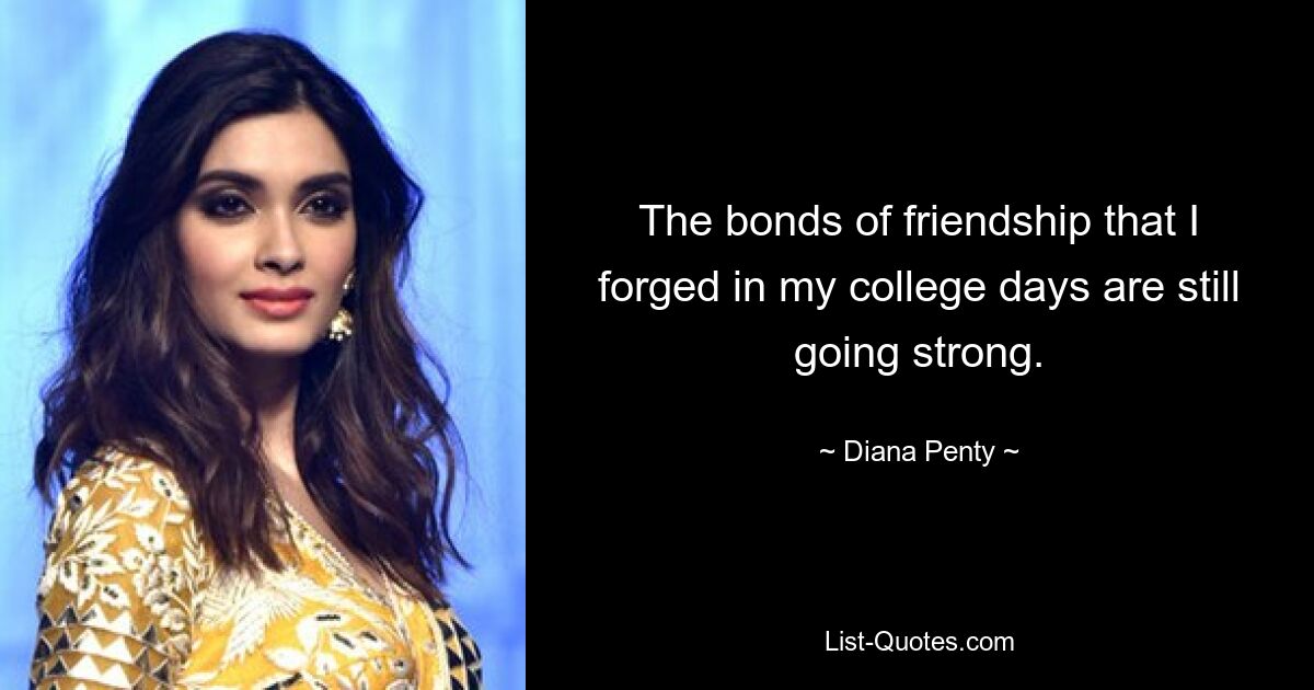 The bonds of friendship that I forged in my college days are still going strong. — © Diana Penty