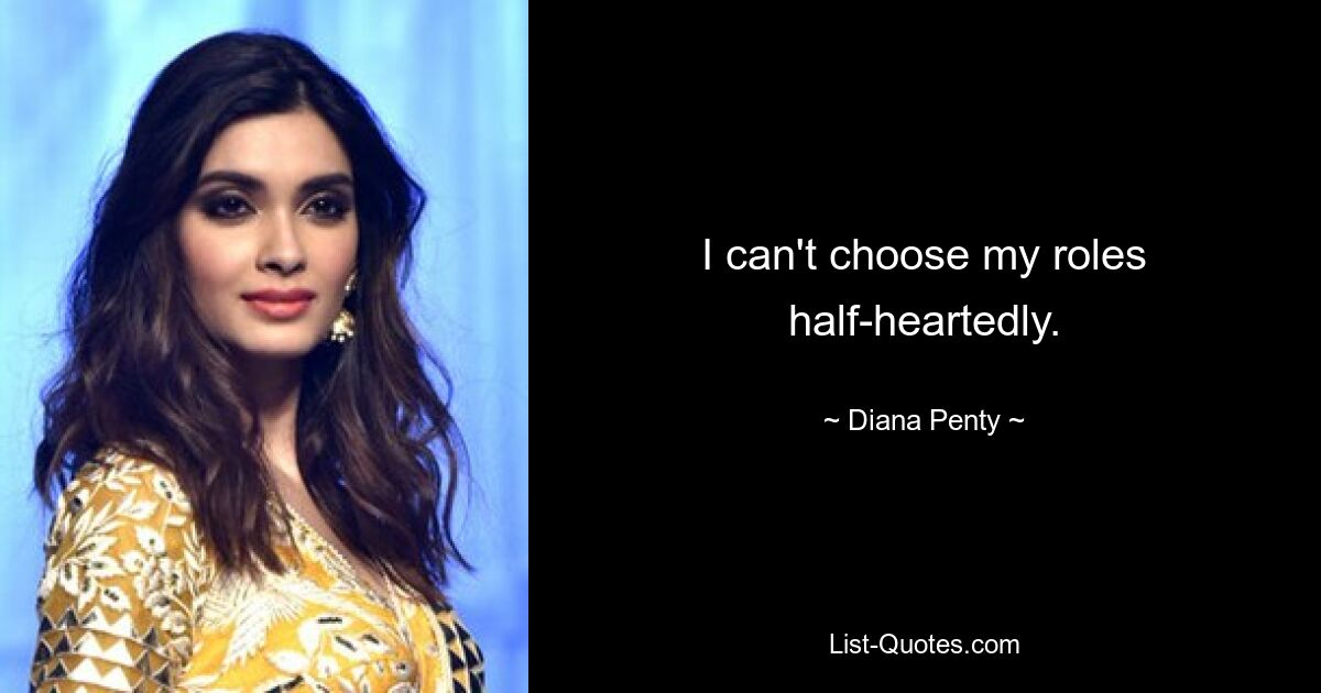 I can't choose my roles half-heartedly. — © Diana Penty