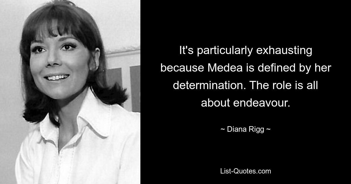 It's particularly exhausting because Medea is defined by her determination. The role is all about endeavour. — © Diana Rigg