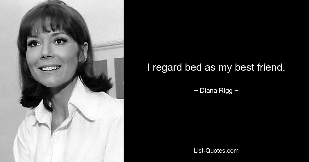 I regard bed as my best friend. — © Diana Rigg