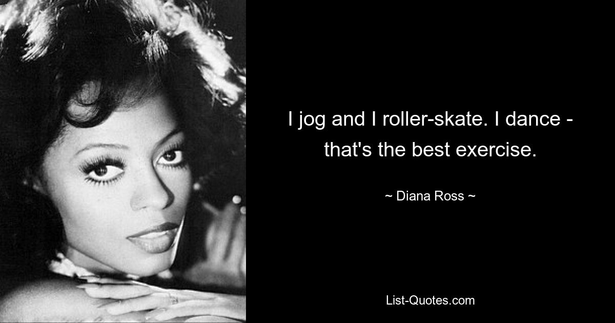 I jog and I roller-skate. I dance - that's the best exercise. — © Diana Ross