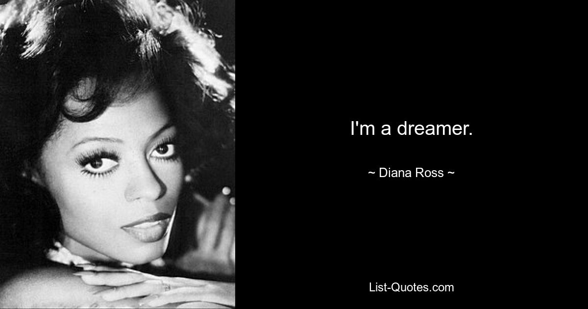 I'm a dreamer. — © Diana Ross